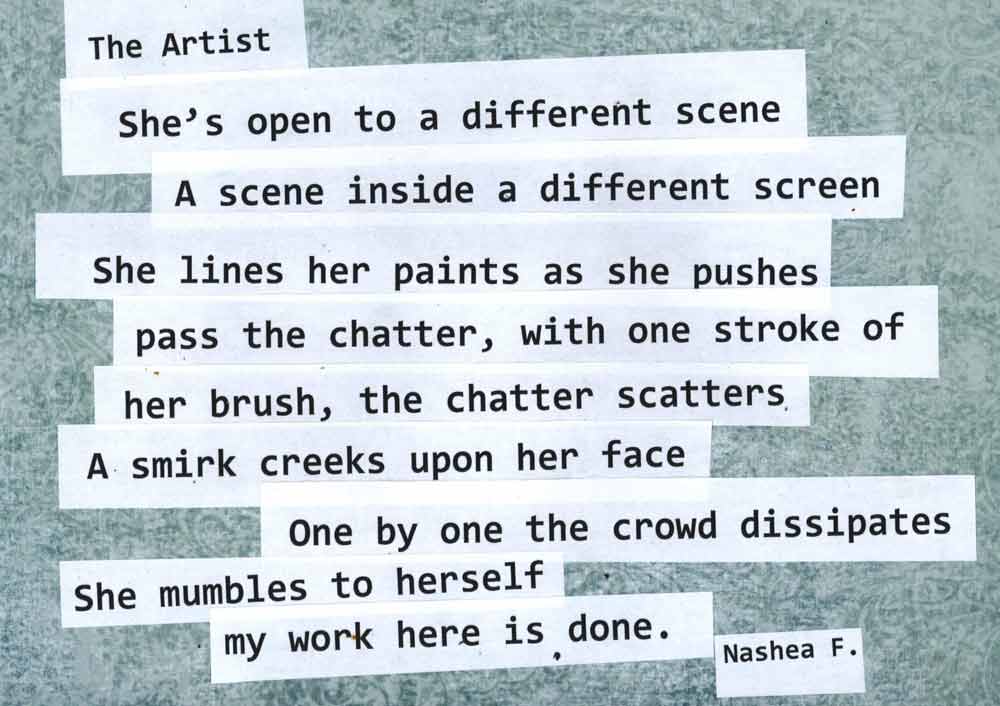 The Artist: She's open to a different scene. A scene inside a different screen. She lines her paints as she pushes pass the chatter, with one stroke of her brush, the chatter scatters. A smirk creeks upon her face. One by one the crowd dissipates. She mumbles to herself my work here is done. -Nashea F.