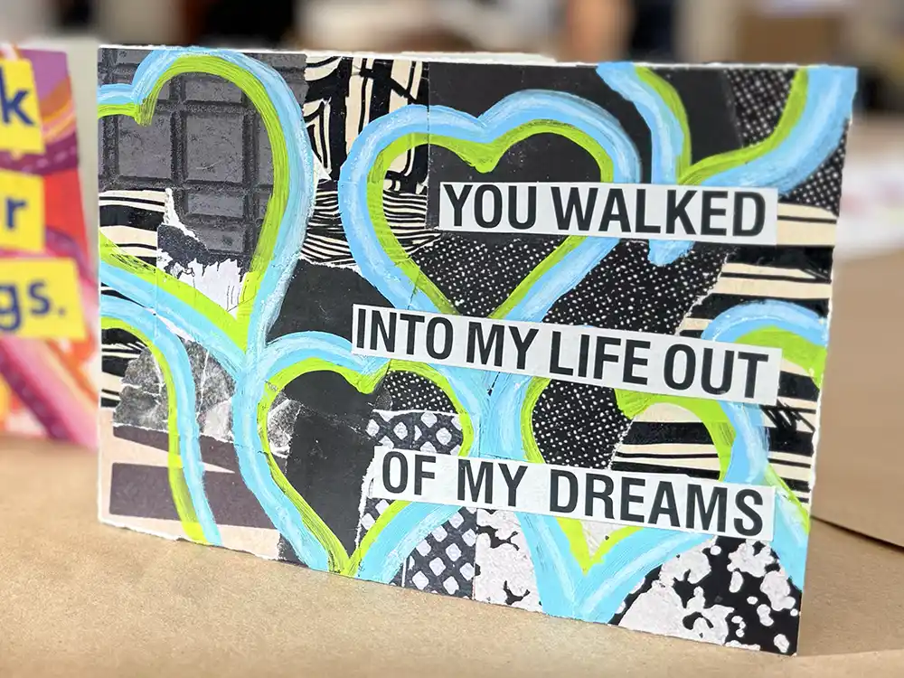 A valentine's day card that says "You walked into my life out of my dreams" in blue, green, black and white.